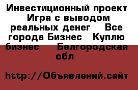 Инвестиционный проект! Игра с выводом реальных денег! - Все города Бизнес » Куплю бизнес   . Белгородская обл.